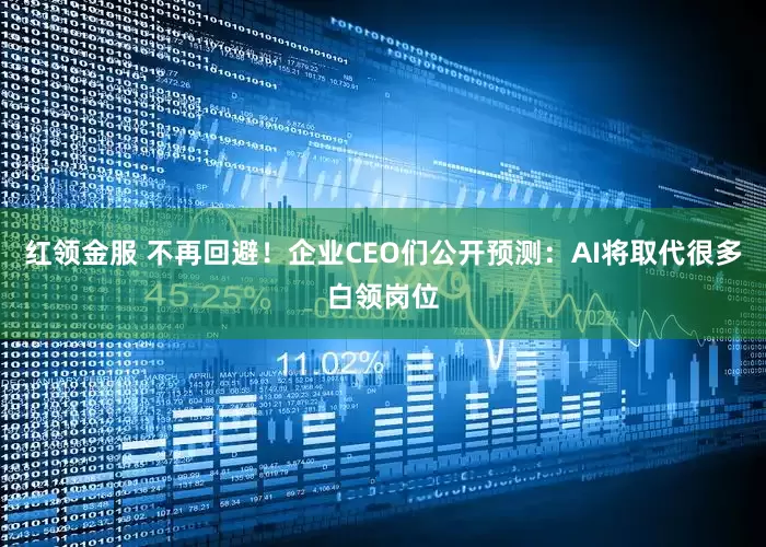 红领金服 不再回避！企业CEO们公开预测：AI将取代很多白领岗位