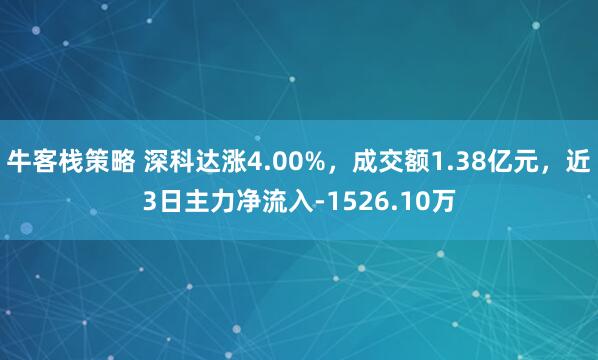 牛客栈策略 深科达涨4.00%，成交额1.38亿元，近3日主力净流入-1526.10万