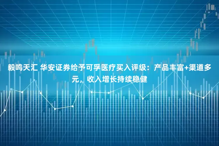毅鸣天汇 华安证券给予可孚医疗买入评级：产品丰富+渠道多元，收入增长持续稳健