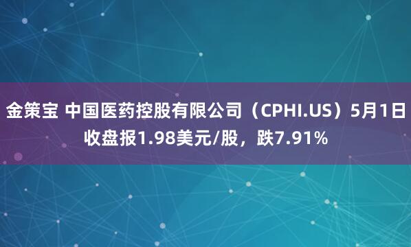 金策宝 中国医药控股有限公司（CPHI.US）5月1日收盘报1.98美元/股，跌7.91%